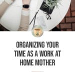 Organizing Your Time as a Work At Home Mother blog title overlay